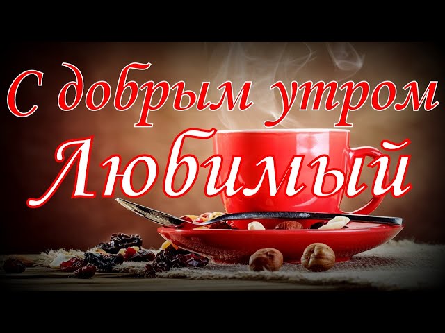 Пожелания доброго утра любимому мужчине 