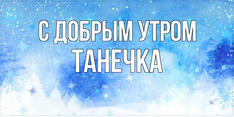 Открытка, Доброе утро, Таня, Танечка, Танюся, Танюша, Танюшка 