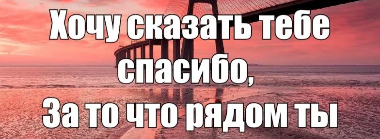 хочу сказать тебе спасибо просто за то 