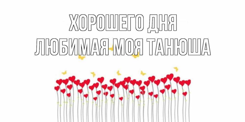 Открытка с именем Любимая моя Танюша Хорошего дня хорошего 